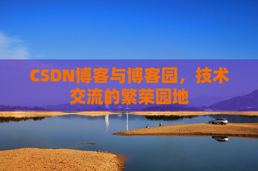 CSDN博客与博客园,技术交流的繁荣园地